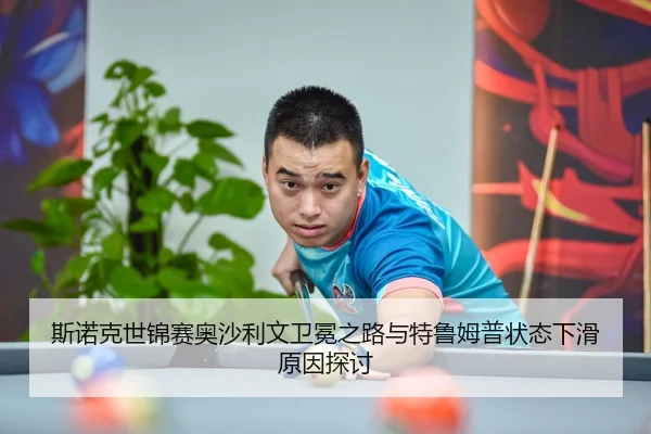 斯诺克世锦赛奥沙利文卫冕之路与特鲁姆普状态下滑原因探讨