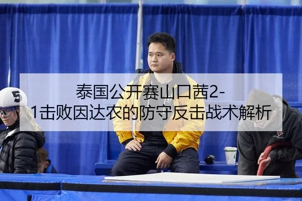 泰国公开赛山口茜2-1击败因达农的防守反击战术解析