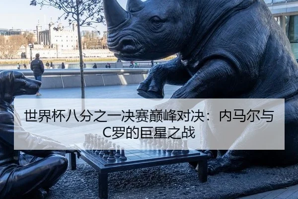 世界杯八分之一决赛巅峰对决：内马尔与C罗的巨星之战