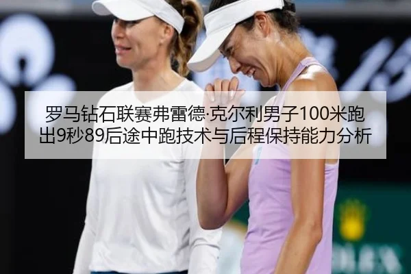 罗马钻石联赛弗雷德·克尔利男子100米跑出9秒89后途中跑技术与后程保持能力分析