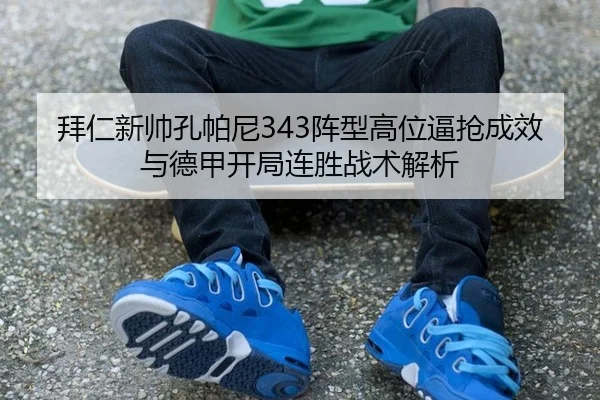 拜仁新帅孔帕尼343阵型高位逼抢成效与德甲开局连胜战术解析